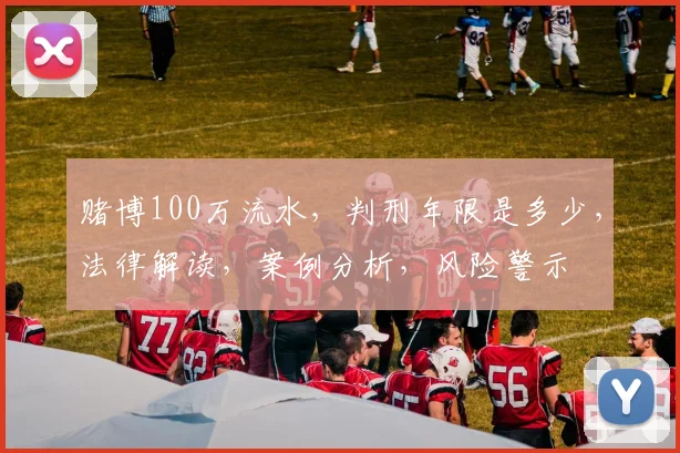 赌博100万流水，判刑年限是多少，法律解读，案例分析，风险警示