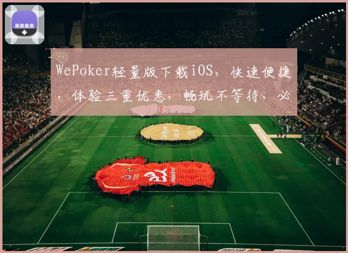 WePoker轻量版下载iOS，快速便捷，体验三重优惠，畅玩不等待，必下