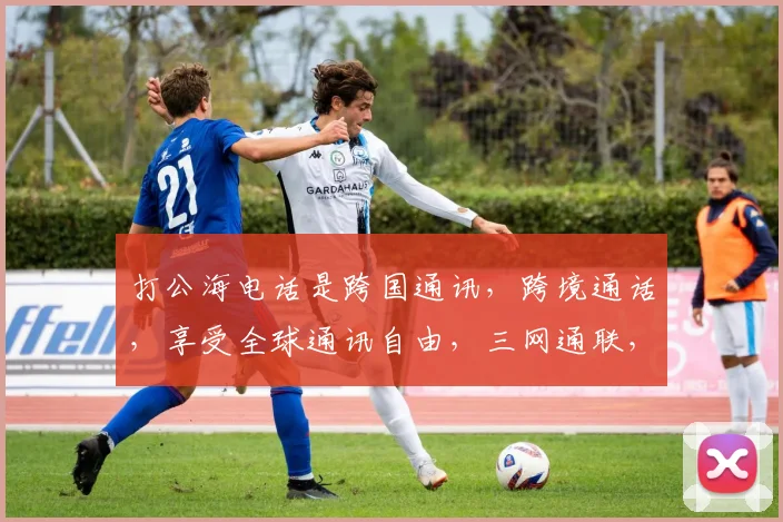 打公海电话是跨国通讯，跨境通话，享受全球通讯自由，三网通联，便捷无比。