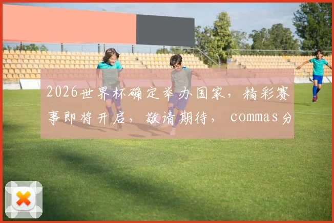 2026世界杯确定举办国家，精彩赛事即将开启，敬请期待， commas分隔