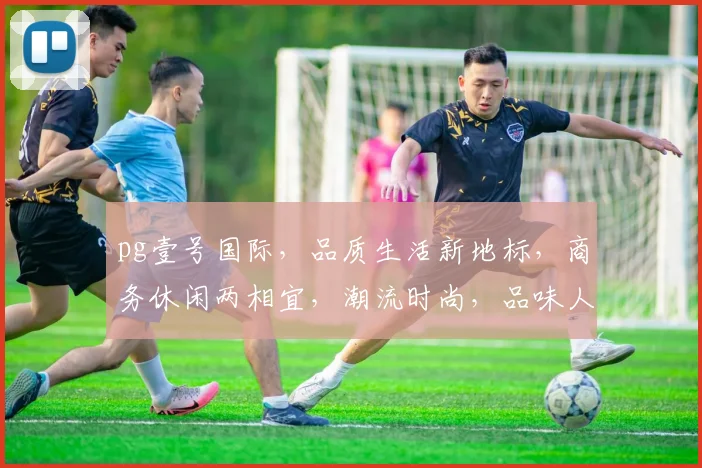 pg壹号国际，品质生活新地标，商务休闲两相宜，潮流时尚，品味人生，尽在壹号国际