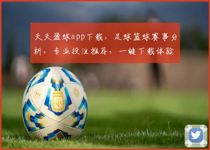 天天盈球app下载，足球篮球赛事分析，专业投注推荐，一键下载体验
