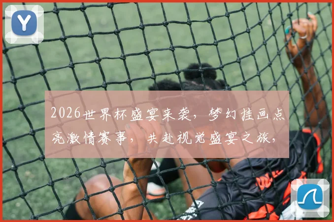 2026世界杯盛宴来袭，梦幻挂画点亮激情赛事，共赴视觉盛宴之旅，一睹为快