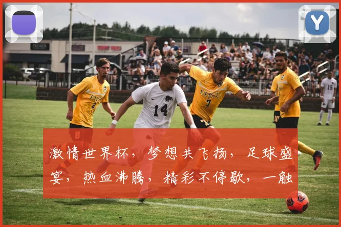 激情世界杯，梦想共飞扬，足球盛宴，热血沸腾，精彩不停歇，一触即发