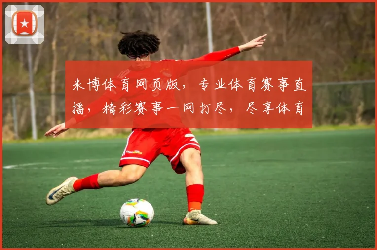 米博体育网页版，专业体育赛事直播，精彩赛事一网打尽，尽享体育盛宴，不容错过
