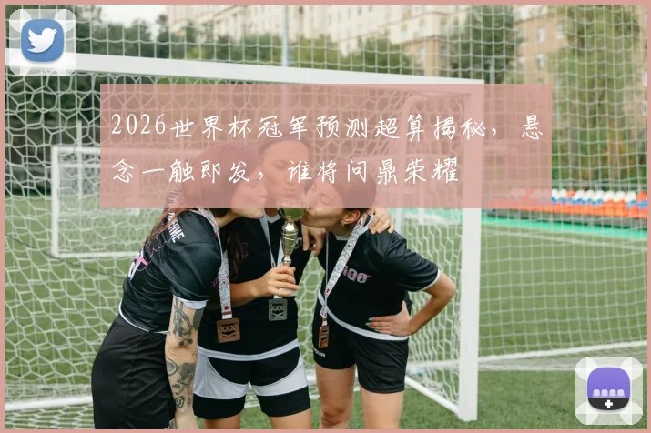 2026世界杯冠军预测超算揭秘，悬念一触即发，谁将问鼎荣耀