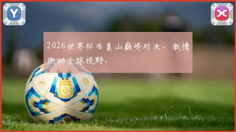 2026世界杯洛基山巅峰对决，激情燃动全球视野，