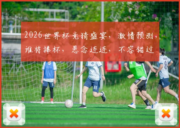 2026世界杯竞猜盛宴，激情预测，谁将捧杯，悬念连连，不容错过